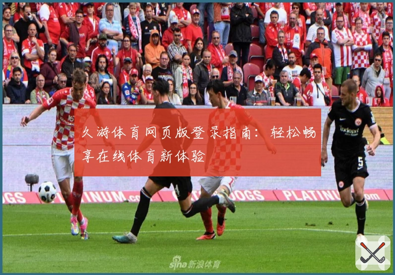 久游体育网页版登录指南：轻松畅享在线体育新体验