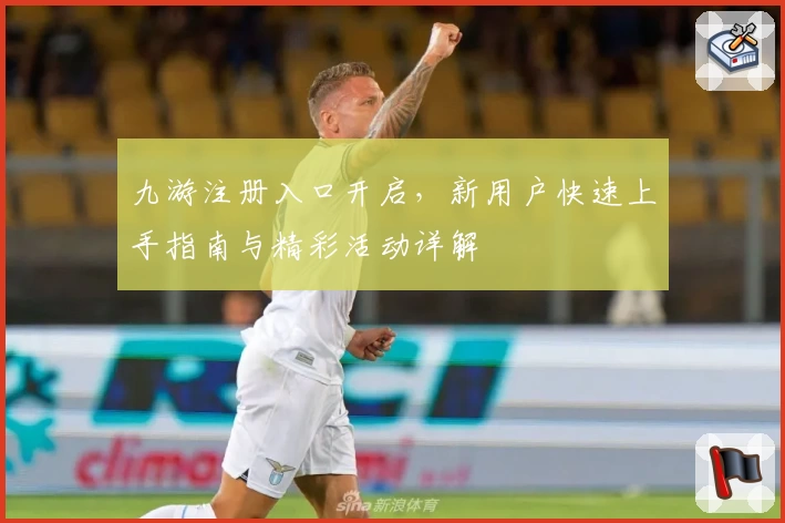 九游注册入口开启，新用户快速上手指南与精彩活动详解