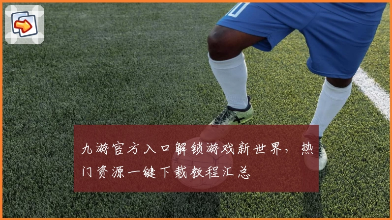 九游官方入口解锁游戏新世界，热门资源一键下载教程汇总
