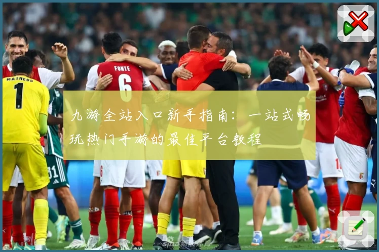 九游全站入口新手指南：一站式畅玩热门手游的最佳平台教程