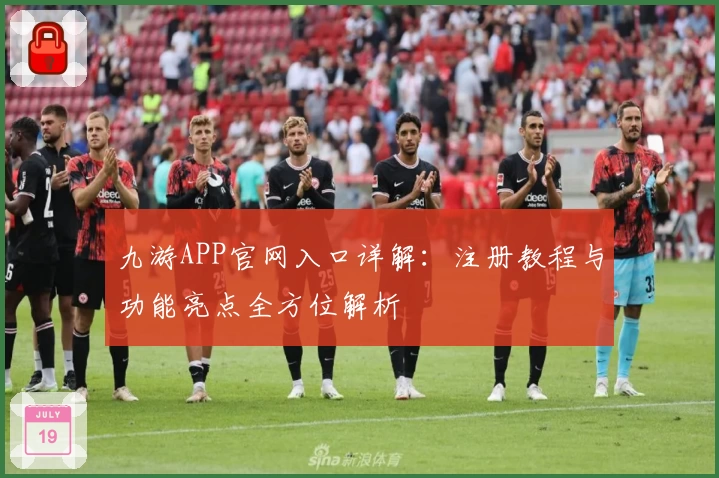 九游APP官网入口详解：注册教程与功能亮点全方位解析