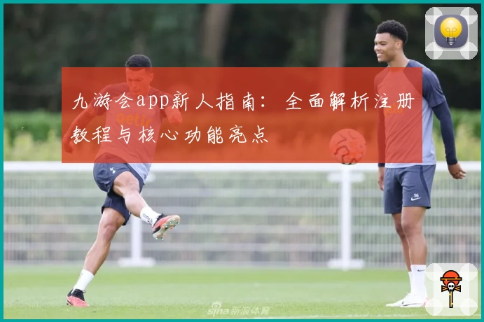 九游会app新人指南：全面解析注册教程与核心功能亮点