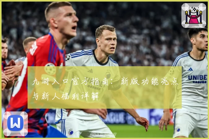 九游入口官方指南:新版功能亮点与新人福利详解
