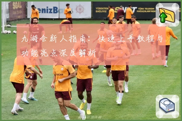 九游会新人指南：快速上手教程与功能亮点深度解析