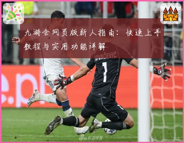 九游会网页版新人指南：快速上手教程与实用功能详解