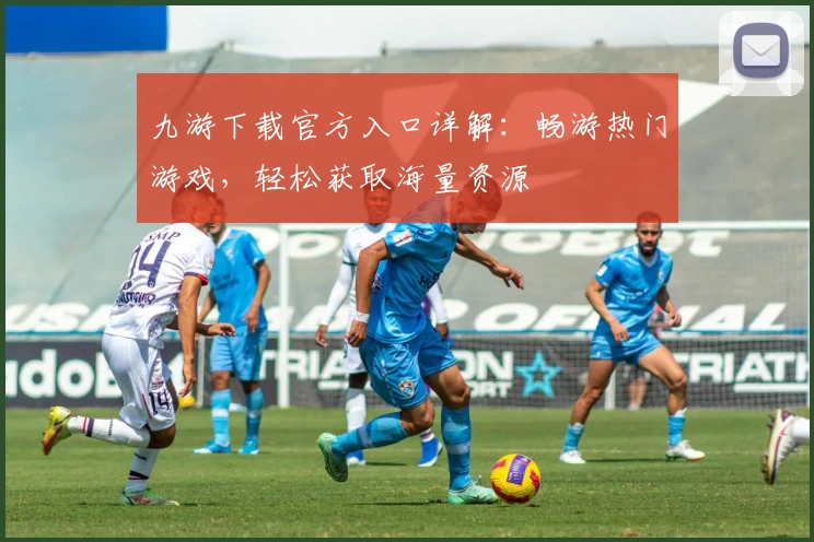 九游下载官方入口详解：畅游热门游戏，轻松获取海量资源