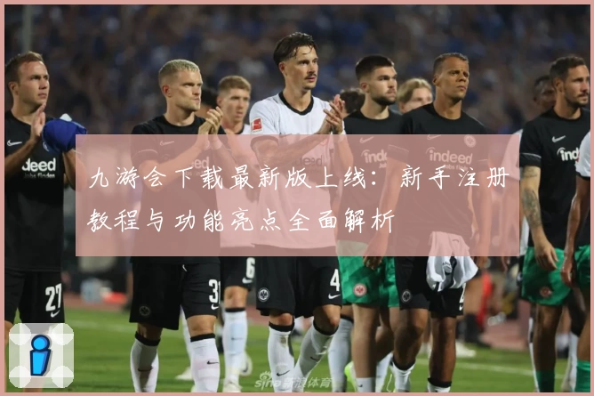 九游会下载最新版上线：新手注册教程与功能亮点全面解析