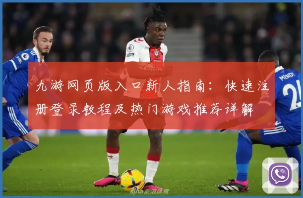 九游网页版入口新人指南：快速注册登录教程及热门游戏推荐详解