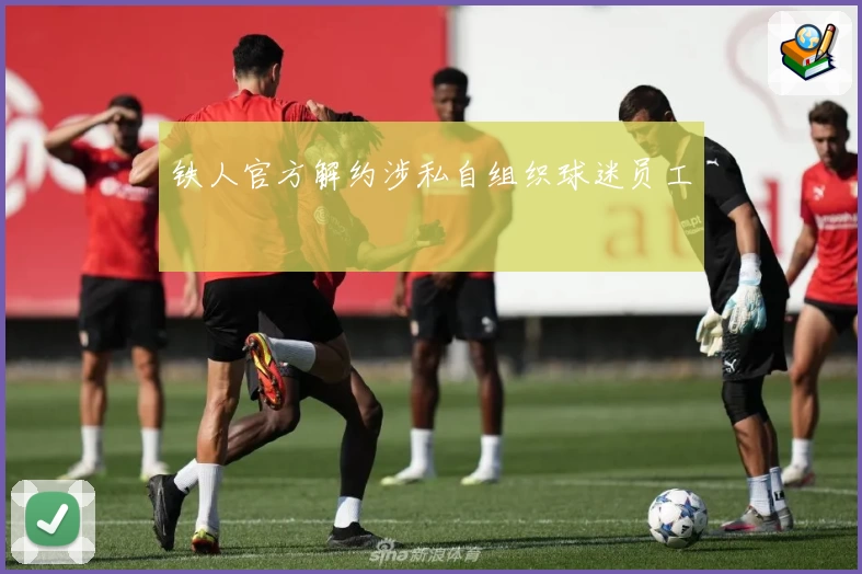铁人官方解约涉私自组织球迷员工