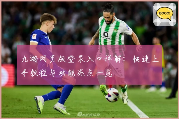 九游网页版登录入口详解：快速上手教程与功能亮点一览