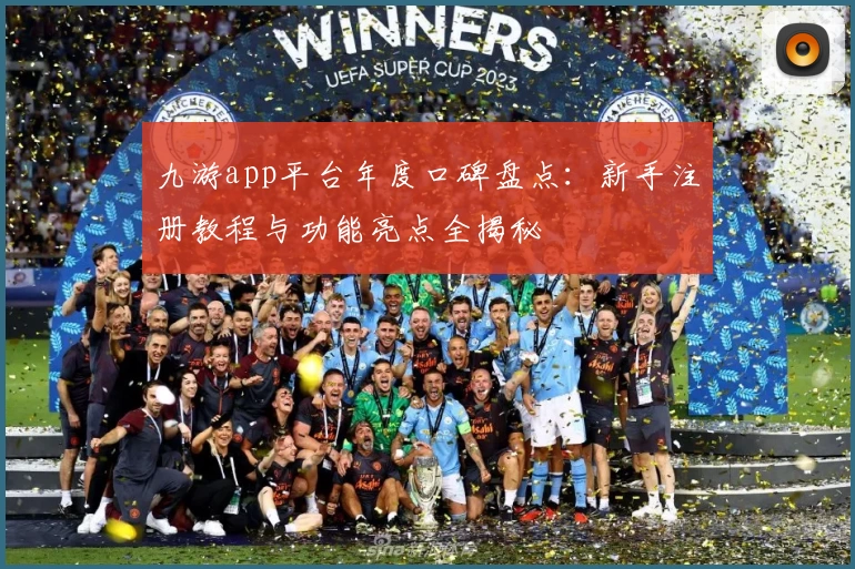 九游app平台年度口碑盘点：新手注册教程与功能亮点全揭秘