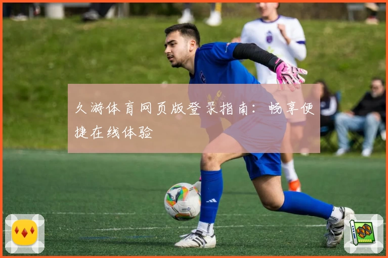 久游体育网页版登录指南:畅享便捷在线体验