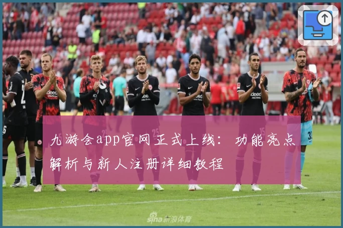 九游会app官网正式上线：功能亮点解析与新人注册详细教程