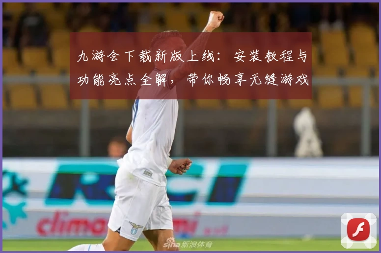 九游会下载新版上线：安装教程与功能亮点全解，带你畅享无缝游戏体验
