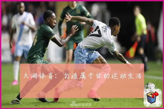 久游体育：打造属于你的运动生活