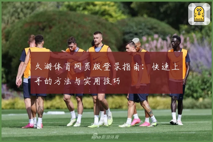 久游体育网页版登录指南：快速上手的方法与实用技巧