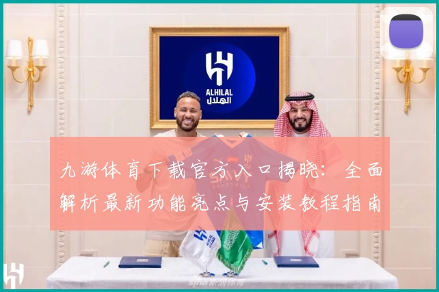 九游体育下载官方入口揭晓:全面解析最新功能亮点与安装教程指南