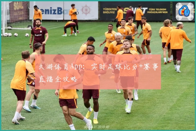 久游体育App：实时足球比分+赛事直播全攻略