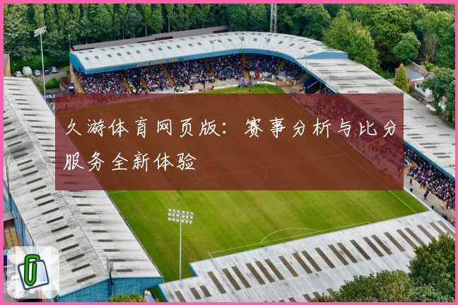 久游体育网页版：赛事分析与比分服务全新体验
