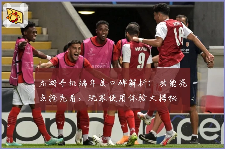 九游手机端年度口碑解析：功能亮点抢先看，玩家使用体验大揭秘