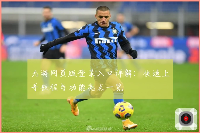 九游网页版登录入口详解：快速上手教程与功能亮点一览