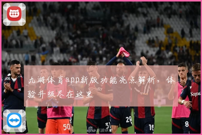 九游体育app新版功能亮点解析，体验升级尽在这里