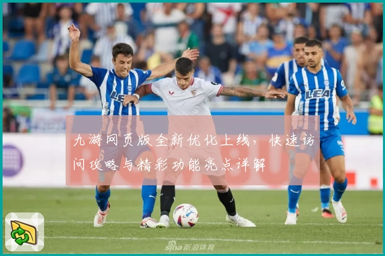 九游网页版全新优化上线，快速访问攻略与精彩功能亮点详解