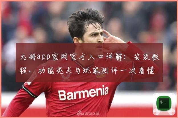九游app官网官方入口详解：安装教程、功能亮点与玩家测评一次看懂