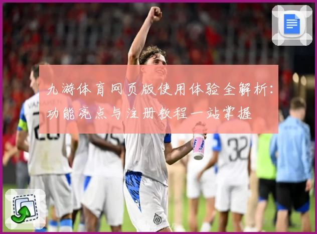 九游体育网页版使用体验全解析：功能亮点与注册教程一站掌握