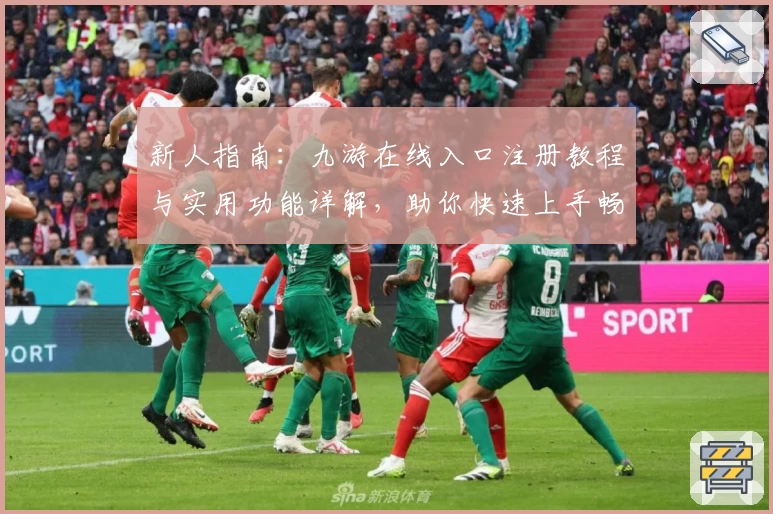 新人指南：九游在线入口注册教程与实用功能详解，助你快速上手畅玩游戏世界