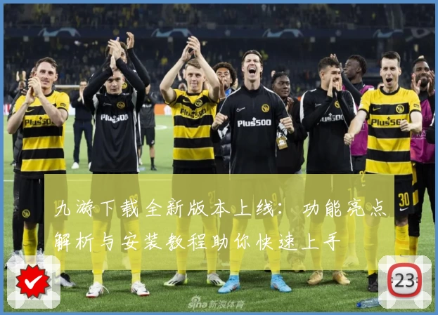 九游下载全新版本上线：功能亮点解析与安装教程助你快速上手