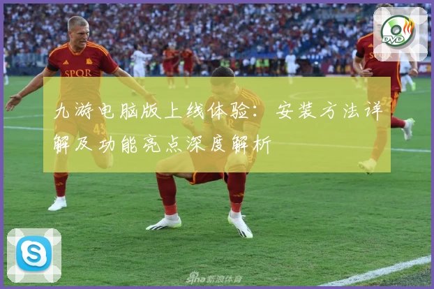 九游电脑版上线体验：安装方法详解及功能亮点深度解析