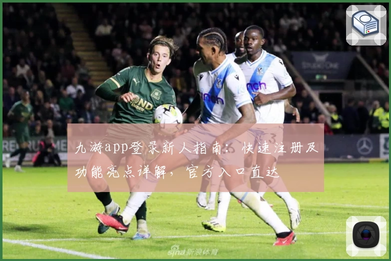 九游app登录新人指南：快速注册及功能亮点详解，官方入口直达