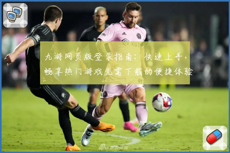九游网页版登录指南:快速上手,畅享热门游戏无需下载的便捷体验