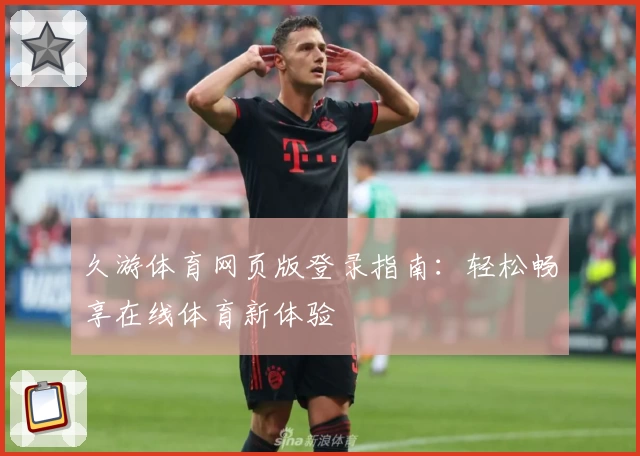 久游体育网页版登录指南：轻松畅享在线体育新体验