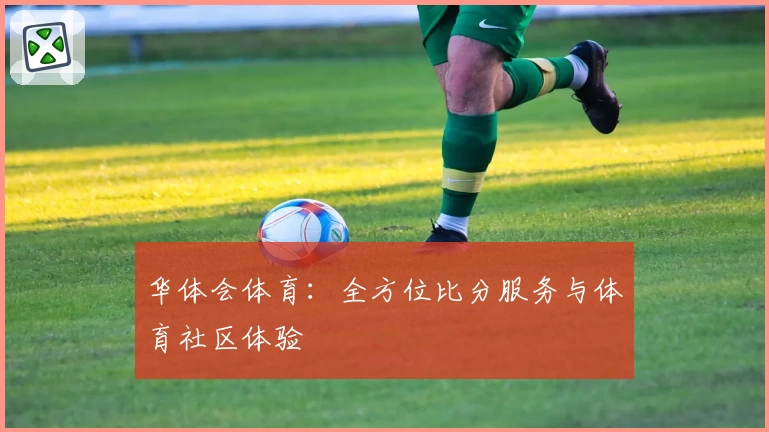 华体会体育：全方位比分服务与体育社区体验