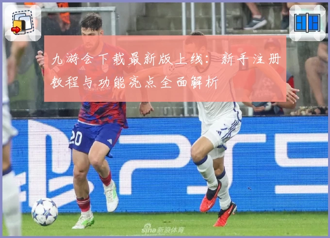 九游会下载最新版上线：新手注册教程与功能亮点全面解析