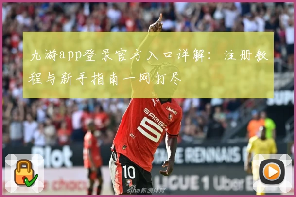 九游app登录官方入口详解：注册教程与新手指南一网打尽