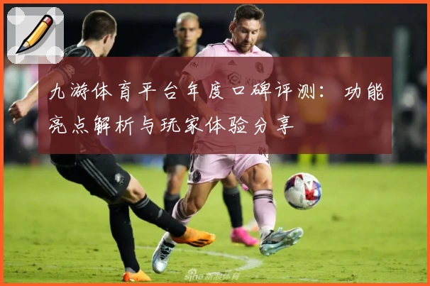 九游体育平台年度口碑评测：功能亮点解析与玩家体验分享