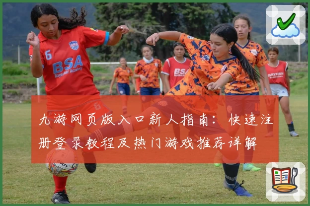 九游网页版入口新人指南：快速注册登录教程及热门游戏推荐详解
