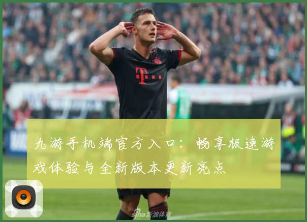 九游手机端官方入口：畅享极速游戏体验与全新版本更新亮点